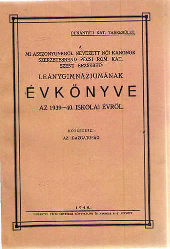 A mi asszonyunkr�l nevezett n�i kanonok szerzetesrend p�csi r�m. kat. Szent Erzs�bet Le�nygimn�zium�nak �vk�nyve az 1939-40. Iskolai �vr�l