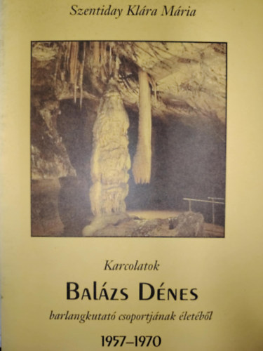 Szentiday Klra Mria - Karcolatok Balzs Dnes barlangkutat csoportjnak letbl 1957-1970