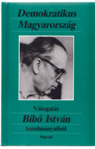 Demokratikus Magyarorsz�g (V�logat�s Bib� Istv�n tanulm�nyaib�l)