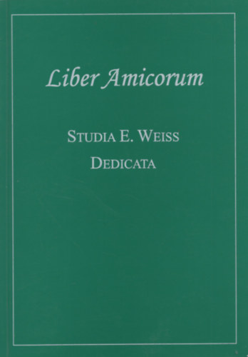 Liber Amicorum. Studia E. Weiss dedicata (nnepi dolgozatok Weisz Emilia tiszteletre)