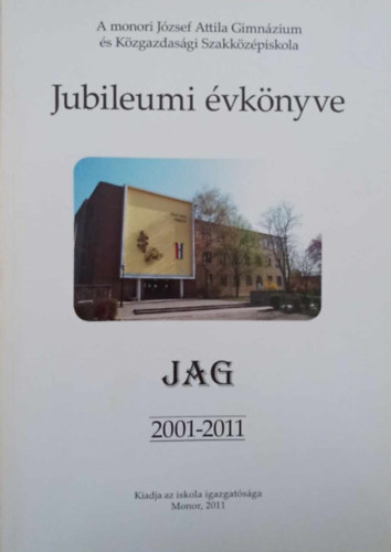 A monori Jzsef Attila Gimnzium s Kzgazdasgi Szakkzpiskola Jubileumi vknyve 2001-2011