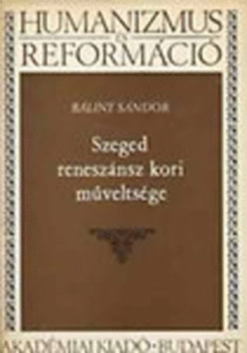 Blint Sndor - Szeged renesznsz kori mveltsge (Humanizmus s reformci)