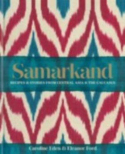 Samarkand - Recipes and Stories from Central Asia and the Caucasus (Szamarkand - Receptek �s t�rt�netek K�z�p-�zsi�b�l �s a Kauk�zusb�l)