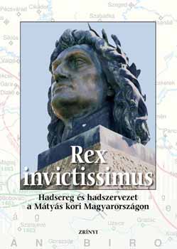 Rex invictissimus - Hadsereg �s hadszervezet a M�ty�s kori Magyarorsz�