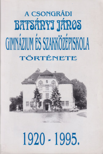 A Csongrdi Batsnyi Jnos Gimnzium s Szakkzpiskola  trtnete 1920-1995.