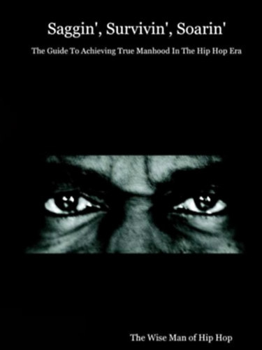 The Wise Man of Hip Hop - Saggin', Survivin', Soarin' - The Guide to Achieving True Manhood in the Hip Hop Era