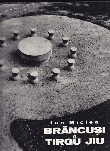 Ion Miclea - Brancusi a Tirgu Jiu