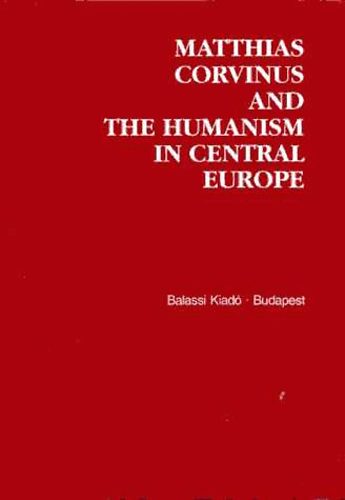 Klaniczay Tibor  (szerk.) - Matthias Corvinus and the Humanism in Central Europe (tbbnyelv)