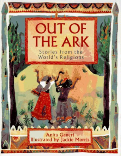 Jackie Morris Anita Ganeri - Out of the Ark: Stories from the World's Religions
