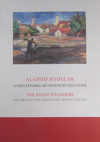 Bodonyi Emke - Alapt Nyolcak. A Szentendrei Mvsztelep szletse - The Eight Founders. The Birth of the Szentendre Artists' Colony