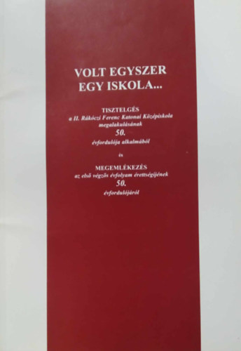 Volt egyszer egy iskola... Tisztelgs a II. Rkczi Ferenc Katonai Kzpiskola megalakulssnak 50. vfordulja alkalmbl s...