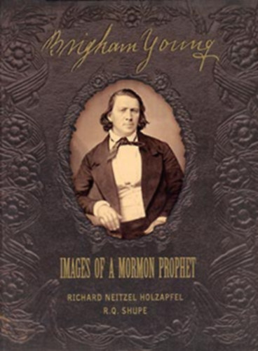 Richard Neitzel Holzapfel and R. Q. Shupe - Brigham Young:Images of a Mormon Prophet