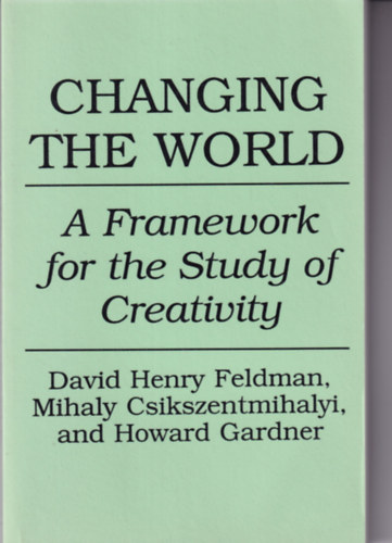 Mihaly Csikszentmihalyi, Howard Gardner David Henry Feldman - Changing the World - A Framework for the Study of Creativity