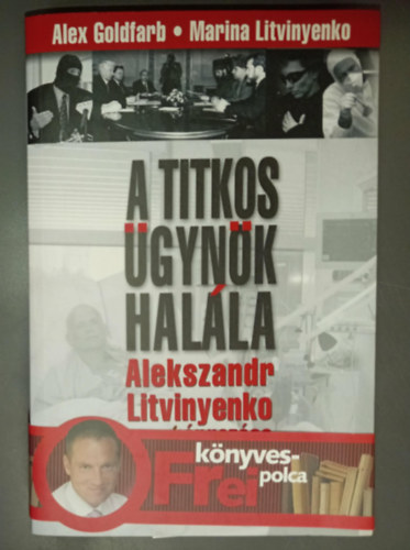 A titkos �gyn�k hal�la - Alexandr Litvinyenko megm�rgez�se �s a KGB visszat�r�se (Frei k�nyvespolca)