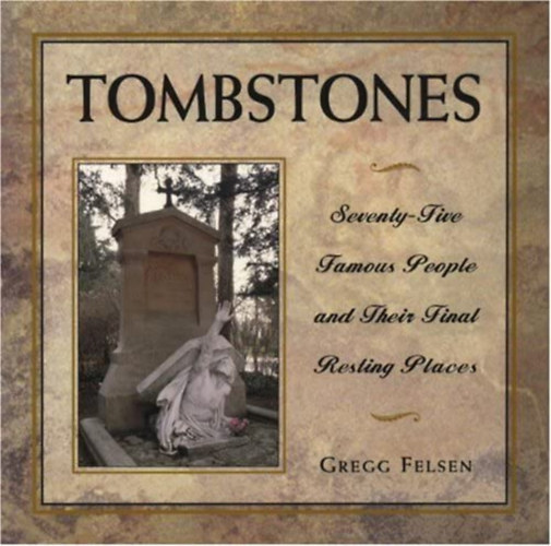 Gregg Felsen - Tombstones: Seventy-Five Famous People and Their Final Resting Places ("S�rk�vek: Hetven�t h�res ember �s v�gs� nyughely�k" angol nyelven)