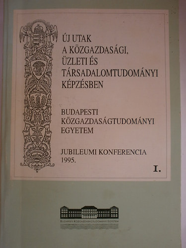 Budapesti Kzgazdasgtudomnyi Egyetem Jubileumi . - j utak a kzgazdasgi, zleti s trsadalomtudomnyi kpzsben I.