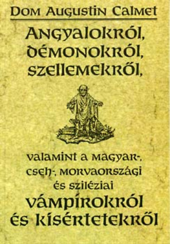 Dom Augustin Calmet - Angyalokrl, dmonokrl, szellemekrl, valamint a magyar-, cseh-, morvaorszgi s szilziai vmprokrl s ksrtetekrl