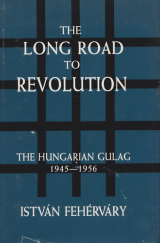 The Long Road to Revolution - The Hungarian Gulag 1945-1956