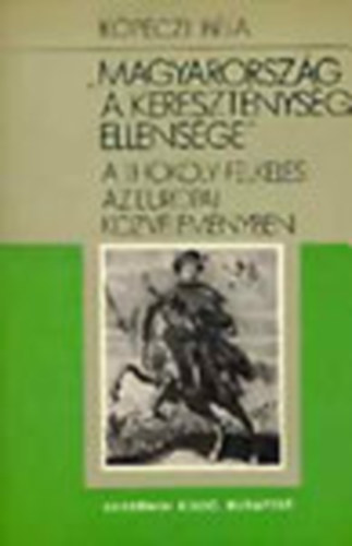 K�peczi B�la - "Magyarorsz�g a kereszt�nys�g ellens�ge" - A Th�k�ly-felkel�s az eur�pai k�zv�lem�nyben