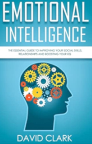 David Clark - Emotional Intelligence: The Essential Guide to Improving Your Social Skills, Relationships and Boosting Your EQ