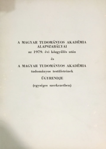 A Magyar Tudomnyos Akadmia alapszablyai az 1979. vi kzgyls utn s a Magyar Tudomnyos Akadmia tudomnyos testleteinek gyrendje (egysges szerkezetben)