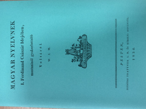 Magyar nyelvnek I. Ferdinand Cs�sz�r idej�ben, mostanin�l gyakorlottabb volt�r�l (hasonm�s kiad�s)