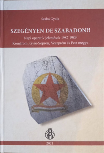 ,,Szeg�nyen de szabadon ?! Napi operat�v jelent�sek 1987-1989 Kom�rom, Gy�r-Sopron, Veszpr�m �s Pest megye