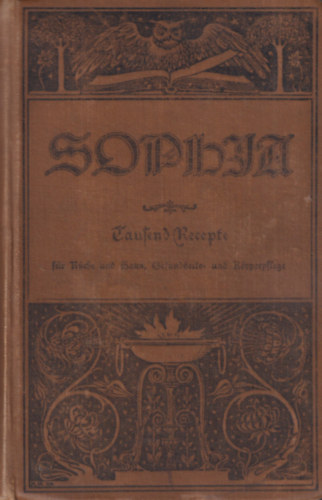 Sophia. Tausend Recepte für Kuche und Haus, Gesundheits- Körperpflege