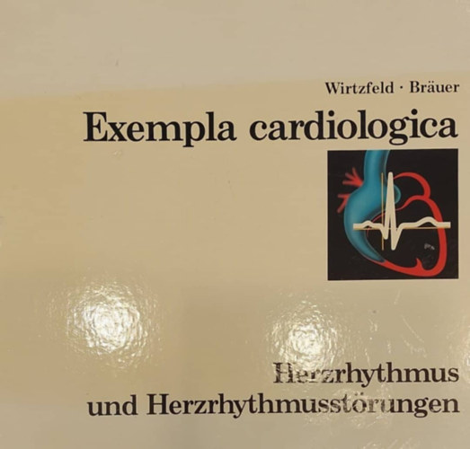 Wirtzfeld - Br�uer - Exampla cardiologica - Herzrhythmus und Herzrhythmusst�rungen (Sz�vritmuszavarok - n�met nyelv�)