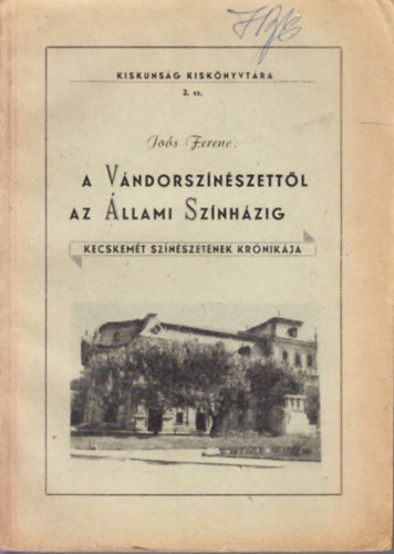 A v�ndorsz�n�szett�l az �llami Sz�nh�zig (Kecskem�t sz�n�szet�nek kr�nik�ja)