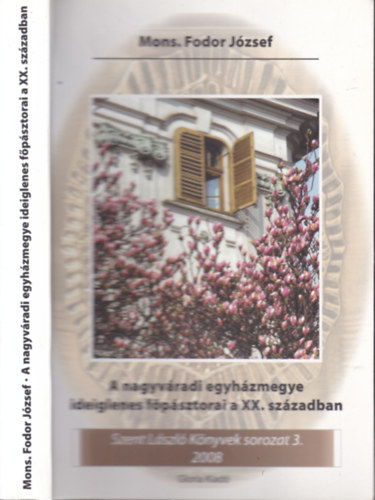 Mons. Fodor Jzsef - A Nagyvradi egyhzmegye ideiglenes fpsztorai a XX.szzadban (Szent Lszl knyvek 3.)