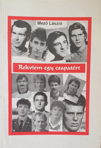 Mez Lszl - Rekviem egy csapatrt - A Miskolci Honvd labdargcsapatnak trtnete 1950-1990.