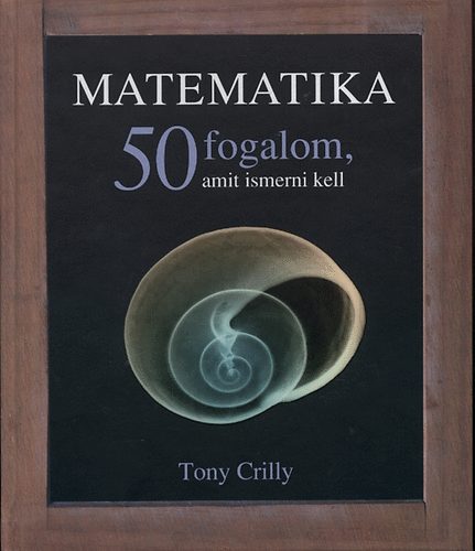 Tony Crilly - Matematika - 50 fogalom, amit ismerni kell