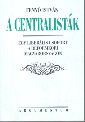 A centralistk - Egy liberlis csoport a reformkori Magyarorszgon