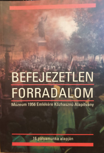 Tarics Pter  (szerk.) - Befejezetlen forradalom - Mzeum 1956 Emlkre Kzhaszn Alaptvny