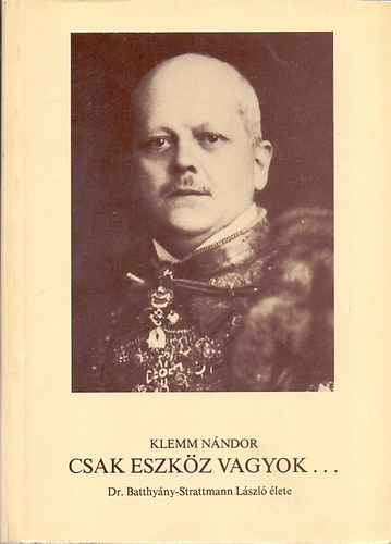 Csak eszk�z vagyok... (Dr. Batthy�ny-Strattmann L�szl� �lete)