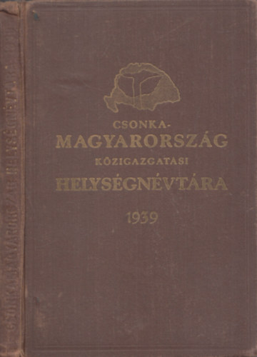 Csonka-Magyarorsz�g k�zigazgat�si helys�gn�vt�ra 1939 - A visszacsatolt felvid�k helys�gn�vt�ra 1939 (2 m� egy k�tetben)
