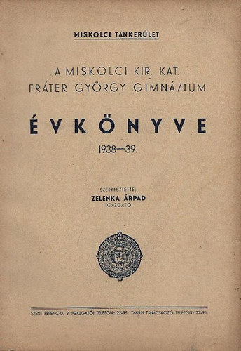 Zelenka �rp�d - A Miskolci Kir.Kat. Fr�ter Gy�rgy Gimn�zium �vk�nyve 1938-39.