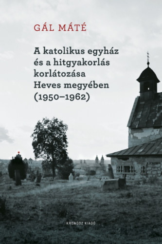 A katolikus egyhz s a hitgyakorls korltozsa Heves megyben (1950-1962)
