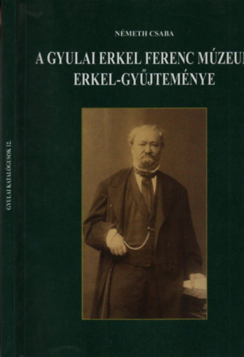 A gyulai Erkel Ferenc Mzeum Erkel-gyjtemnyen (Gyulai katalgusok 12.)