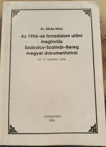 Dr. Dikn Nra - Az 1956-os forradalom utni megtorls Szabolcs-Szatmr-Bereg megyei dokumentumai I/8. A nyrbtori jrs