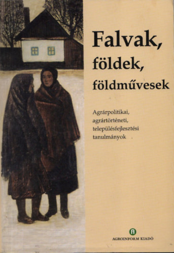 Pcs Gyula  (szerk.) - Falvak, fldek, fldmvesek (agrrpolitikai, teleplsfejlesztsi tanulmnyok)