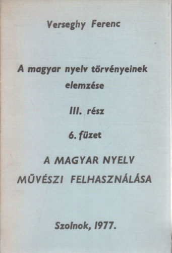 A magyar nyelv trvnyeinek elemzse III. rsz, 6. fzet: A magyar nyelv mvszi felhasznlsa