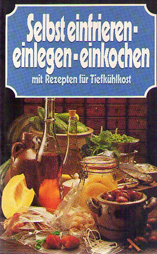 Selbst einfrieren-einlegen-einkochen mit Rezepten f�r Tiefk�hlkost