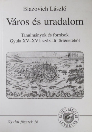 V�ros �s uradalom. Tanulm�nyok �s forr�sok Gyula XV-XVI. sz�zadi t�rt�net�b�l