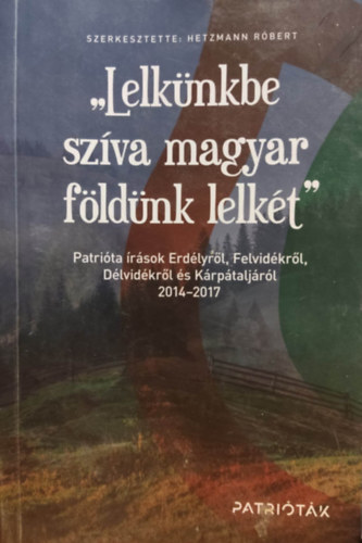 "Lelknkbe szva magyar fldnk lelkt" - Patrita rsok Erdlyrl, Felvidkrl, Dlvidkrl s Krptaljrl 2014-2017