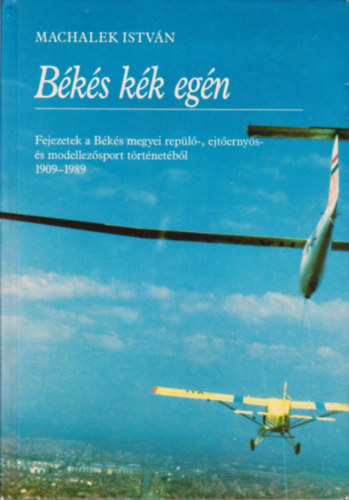 Machalek Istvn - Bks kk egn - Fejezetek a Bks megyei repl-, ejternys- s modellezsport trtnetbl 1909-1989