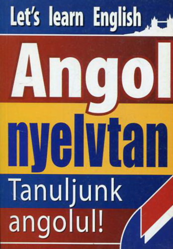 Angol nyelvtan - Tanuljunk angolul (Kezd�knek �s halad�knak) + Tanuljunk angolul