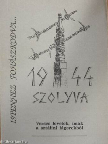 Istenhez fohszkodva...  -    1944 Szolyva / Verses levelek, imk a sztlini lgerekbl, szemelvnyek a hozztartozk visszaemlkezseibl