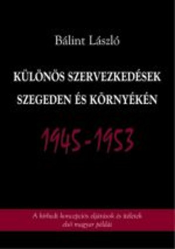 B�lint L�szl� - K�l�n�s szervezked�sek Szegeden �s k�rny�k�n 1945-1953